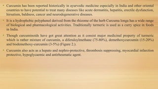 • Curcumin has been reported historically in ayurvedic medicine especially in India and other oriental
countries to have p...