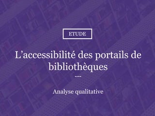 L’accessibilité des portails de bibliothèques
Paris. Ministère de la Culture et de la Communication
L’accessibilité des portails de
bibliothèques
---
Analyse qualitative
 
