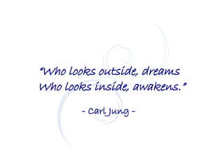 “Who looks outside, dreams
Who looks inside, awakens.”
        - Carl Jung -
 