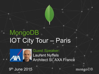 MongoDB
IOT City Tour – Paris
9th June 2015
Guest Speaker:
Laurent Nyffels
Architect SI, AXA France
 
