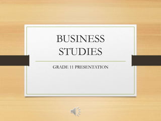 BUSINESS
STUDIES
GRADE 11 PRESENTATION
 