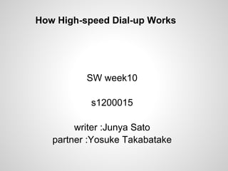 How High-speed Dial-up Works




          SW week10

           s1200015

        writer :Junya Sato
   partner :Yosuke Takabatake
 
