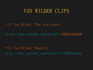 VAN WILDER CLIPS 1) Van Wilder (The Assistant) http:// www.youtube.com/watch?v =A8dmSsObmkM 2) Van Wilder (Family) http:// www.youtube.com/watch?v =l7B8ZiS6u5g 