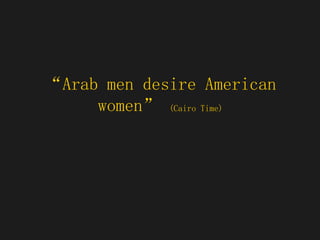 “ Arab men desire American women”  (Cairo Time) 