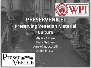 PRESERVENICE: Preserving Venetian Material Culture Alyssa Ascare Holly Fletcher Amy Mazzucotelli Daniel Pierson 