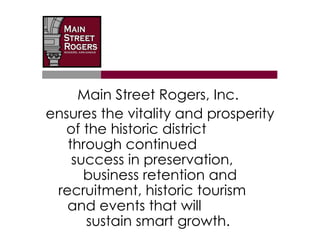 Main Street Rogers, Inc.
ensures the vitality and prosperity
  of the historic district
   through continued
    success in preservation,
      business retention and
 recruitment, historic tourism
   and events that will
      sustain smart growth.
 