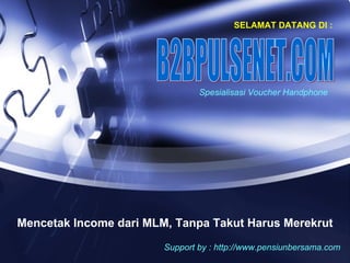 SELAMAT DATANG DI : Mencetak Income dari MLM, Tanpa Takut Harus Merekrut B2BPULSENET.COM Spesialisasi Voucher Handphone  Support by : http://www.pensiunbersama.com 