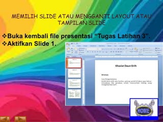 MEMILIH SLIDE ATAU MENGGANTI LAYOUT ATAU
TAMPILAN SLIDE

Buka kembali file presentasi “Tugas Latihan 3”.
Aktifkan Slide 1.

 