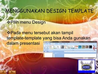 MENGGUNAKAN DESIGN TEMPLATE
Pilih menu Design
Pada menu tersebut akan tampil
template-template yang bisa Anda gunakan
dalam presentasi

 
