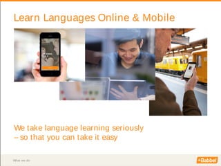 What we do
Learn Languages Online & Mobile
We take language learning seriously
– so that you can take it easy
 