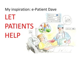 My inspiration: e-Patient Dave
LET
PATIENTS
HELP
 