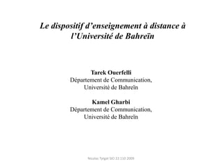 Le dispositif d’enseignement à distance à l’Université de Bahreïn Tarek Ouerfelli Département de Communication, Université de Bahreïn Kamel Gharbi Département de Communication, Université de Bahreïn Nicolas Tytgat SIO 22.110 2009 