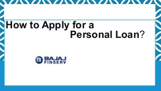 How to Apply for a
Personal Loan?
 