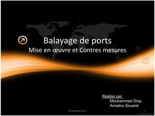 Balayage de ports
Mise en œuvre et Contres mesures




                                Réalisé par:
                                    Mouhammed Diop
                                    Amadou Souané
             Balayage de port                        1
 