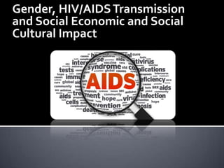 Gender, HIV/AIDS Transmission
and Social Economic and Social
Cultural Impact

 