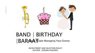 BAND | BIRTHDAY
|BARAATHappy People Managing Your Events
RECRUITMENT AND SELECTION POLICY
AUTHOR : HASSAN SHAHZAD
 
