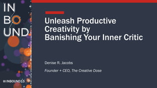 INBOUND15
Unleash Productive
Creativity by
Banishing Your Inner Critic
Denise R. Jacobs
Founder + CEO, The Creative Dose
 