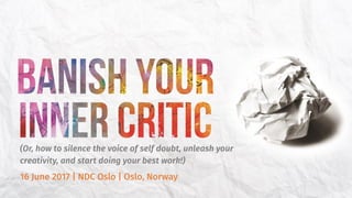 (Or, how to silence the voice of self doubt, unleash your
creativity, and start doing your best work!)
16 June 2017 | NDC Oslo | Oslo, Norway
 