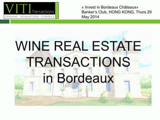 « Invest in Bordeaux Châteaux» 
Banker’s Club, HONG KONG, Thurs 29 
May 2014– 10H00 
WINE REAL ESTATE 
TRANSACTIONS 
in Bordeaux 
 