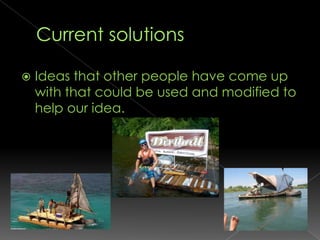 Current solutions Ideas that other people have come up with that could be used and modified to help our idea. 