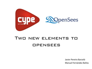 Two new elements to
opensees
Javier Pereiro Barceló
Manuel Fernández Baños
 