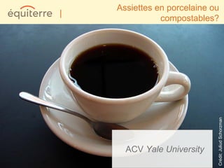 Assiettes en porcelaine ou
|
               compostables?




                             Crédit: Juliud Schorzman
      ACV Yale University
 