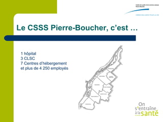 Le CSSS Pierre-Boucher, c’est …


 1 hôpital
 3 CLSC
 7 Centres d’hébergement
 et plus de 4 250 employés
 
