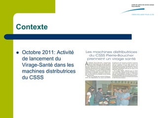 Contexte


   Octobre 2011: Activité
    de lancement du
    Virage-Santé dans les
    machines distributrices
    du CSSS
 