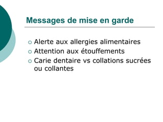 Messages de mise en garde

   Alerte aux allergies alimentaires
   Attention aux étouffements
   Carie dentaire vs collations sucrées
    ou collantes
 