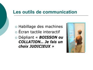 Les outils de communication


   Habillage des machines
   Écran tactile interactif
   Dépliant « BOISSON ou
    COLLATION… Je fais un
    choix JUDICIEUX »
 