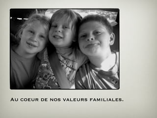 Au coeur de nos valeurs familiales.
 