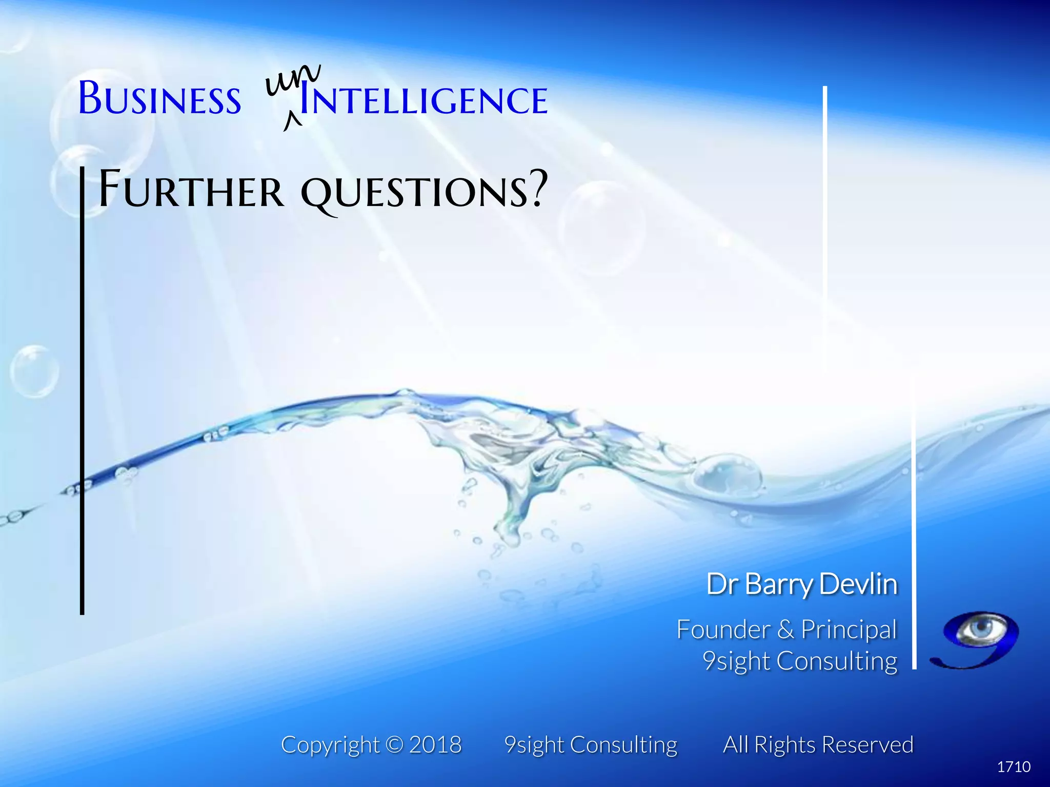 Copyright © 2018 9sight Consulting All Rights Reserved
Dr Barry Devlin
Founder & Principal
9sight Consulting
Business Intelligence
1710
Further questions?
 