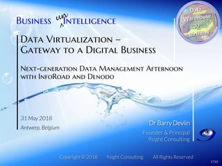 Copyright © 2018 9sight Consulting All Rights Reserved
Dr Barry Devlin
Founder & Principal
9sight Consulting
Business Intelligence
1710
Data Virtualization –
Gateway to a Digital Business
Next-generation Data Management Afternoon
with InfoRoad and Denodo
31 May 2018
Antwerp, Belgium
 