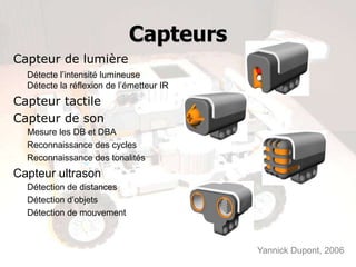 Pièces: Servo-moteurs
Capteur de rotation intégré mesurant la vitesse et la distance
parcourue




                                                    Yannick Dupont, 2006
 