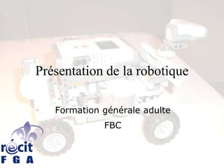 Présentation de la robotique

   Formation générale adulte
             FBC
 