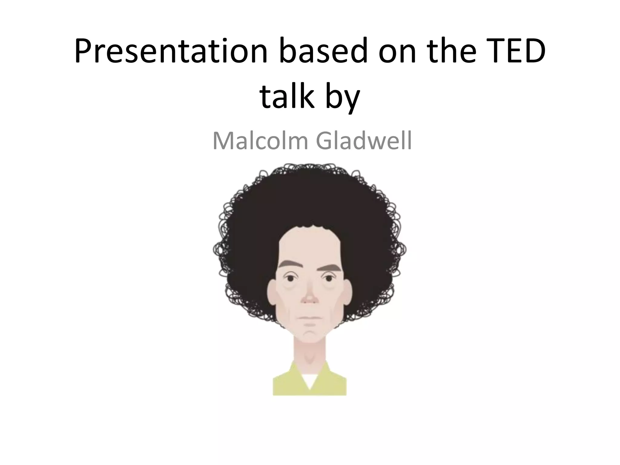 Presentation based on the TED
talk by
Malcolm Gladwell
 
