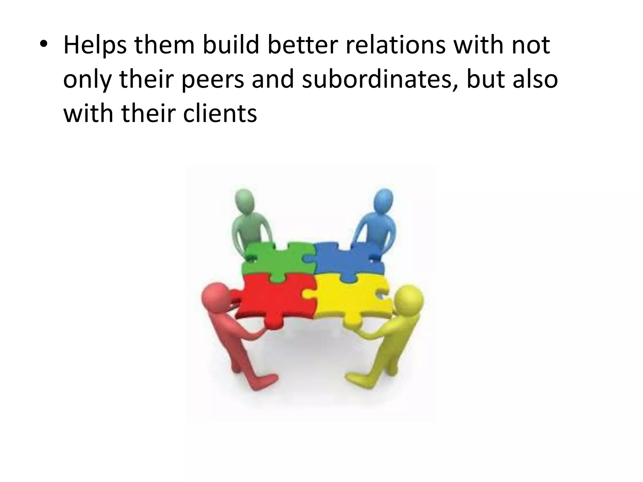 • Helps them build better relations with not
only their peers and subordinates, but also
with their clients
 