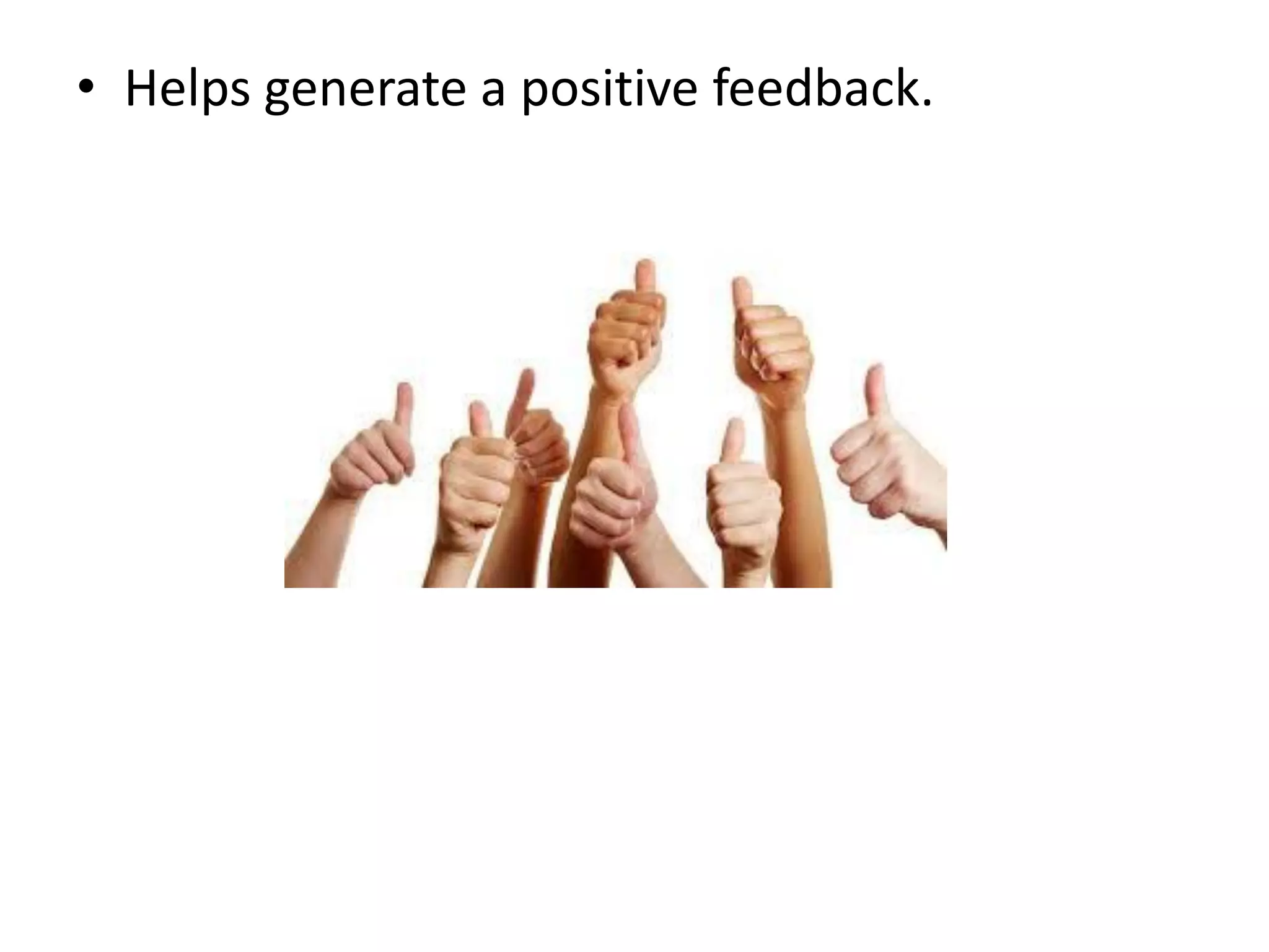 • Helps generate a positive feedback.
 