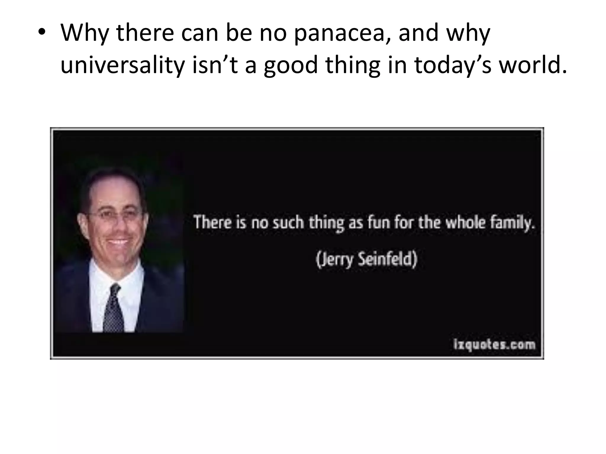 • Why there can be no panacea, and why
universality isn’t a good thing in today’s world.
 