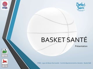 BASKET SANTÉ
Présentation
FFBB - Ligue de Basse-Normandie - Comité départemental du Calvados - Basket Ball
 