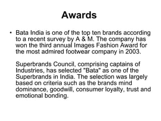 Awards   <ul><li>Bata India is one of the top ten brands according to a recent survey by A & M. The company has won the th...