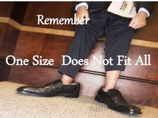 One Size Does Not Fit All
Remember
 