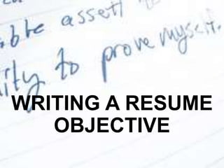 WRITING A RESUME
OBJECTIVE
 