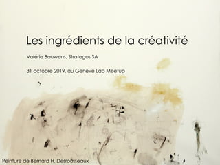 Les ingrédients de la créativité
Valérie Bauwens, Strategos SA
31 octobre 2019, au Genève Lab Meetup
Peinture de Bernard H. Desrousseaux
 