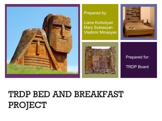 TRDP BED AND BREAKFAST PROJECT Prepared by: Liana Korkotyan Mary Sukiasyan Vladimir Minasyan Prepared for: TRDP Board 