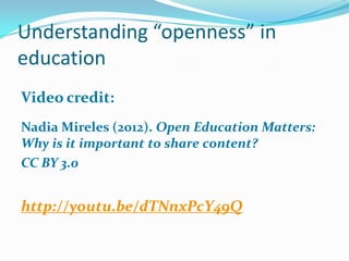 Understanding “openness” in
education
Video credit:
Nadia Mireles (2012). Open Education Matters:
Why is it important to share content?
CC BY 3.0

http://youtu.be/dTNnxPcY49Q

 