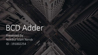 BCD Adder
Presented by
Nokibul Islam Nerob
ID : 191002254
 