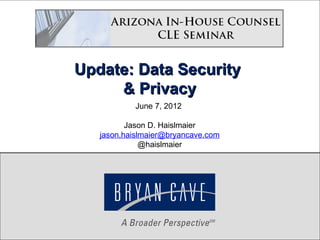 Update: Data Security
     & Privacy
           June 7, 2012

          Jason D. Haislmaier
   jason.haislmaier@bryancave.com
              @haislmaier




            Copyright 2012 Bryan Cave
 