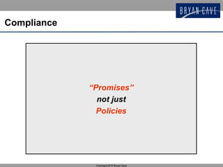 Compliance




             “Promises”
               not just
               Policies




              Copyright 2012 Bryan Cave
 