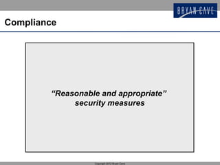 Compliance




        “Reasonable and appropriate”
             security measures




                  Copyright 2012 Bryan Cave
 